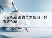 节日祝福语的艺术如何巧妙表达祝福