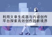 利用文章生成器与内容创作平台探索高效创作的新境界