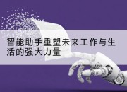 智能助手重塑未来工作与生活的强大力量