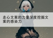 走心文案的力量深度挖掘文案的感染力