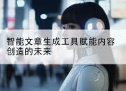 智能文章生成工具赋能内容创造的未来