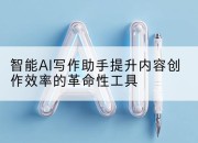 智能AI写作助手提升内容创作效率的革命性工具