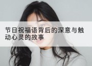 节日祝福语背后的深意与触动心灵的故事