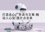 打造走心广告语与文案-触动人心弦-提升点击率