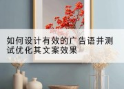 如何设计有效的广告语并测试优化其文案效果