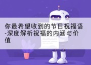 你最希望收到的节日祝福语-深度解析祝福的内涵与价值