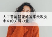 人工智能智能问答系统改变未来的关键力量