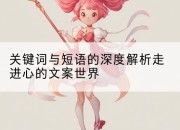 关键词与短语的深度解析走进心的文案世界