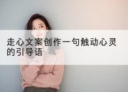 走心文案创作一句触动心灵的引导语