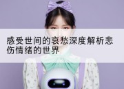 感受世间的哀愁深度解析悲伤情绪的世界