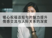 暖心祝福语短句的魅力提升情感交流与人际关系的深度