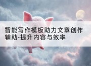 智能写作模板助力文章创作辅助-提升内容与效率