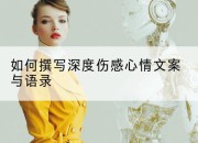 如何撰写深度伤感心情文案与语录