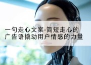 一句走心文案-简短走心的广告语撬动用户情感的力量