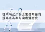 疑问句式广告文案撰写技巧提升点击率与读者满意度