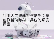 利用人工智能写作助手文章创作辅助与AI工具包的深度探索