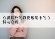 心灵深处的哀伤短句中的心碎与心痛