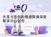 失落与悲伤的情感深渊深度解读内心创伤