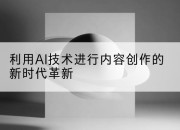 利用AI技术进行内容创作的新时代革新