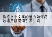 伤感文字文案的魅力如何巧妙运用疑问词引发共鸣