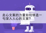走心文案的力量如何铸造一句深入人心的文案？