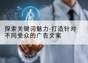 探索关键词魅力-打造针对不同受众的广告文案