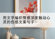 用文字编织情感深度触动心灵的伤感文案句子