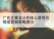 广告文案设计的核心原则与情感营销策略探讨
