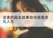 逆袭的励志故事如何成就非凡人生