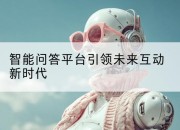 智能问答平台引领未来互动新时代