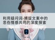 利用疑问词-捕捉文案中的悲伤情感共鸣的深度探索