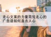 走心文案的力量简短走心的广告语如何直击人心