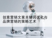 创意营销文案关键词优化与品牌营销的策略艺术