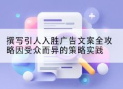 撰写引人入胜广告文案全攻略因受众而异的策略实践