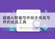 超级AI智能写作助手高效写作的优选工具