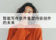 智能写作软件重塑内容创作的未来