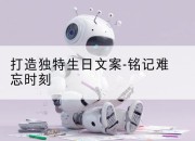 打造独特生日文案-铭记难忘时刻