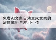 免费AI文案自动生成文案的深度解析与应用价值