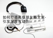 如何打造高级朋友圈文案-引发深度互动？