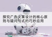 探究广告文案设计的核心原则与疑问句式的巧妙应用