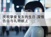 庆祝挚爱女友的生日-深情告白与礼物献上