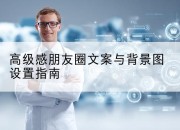 高级感朋友圈文案与背景图设置指南