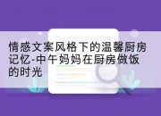 情感文案风格下的温馨厨房记忆-中午妈妈在厨房做饭的时光