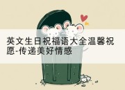 英文生日祝福语大全温馨祝愿-传递美好情感