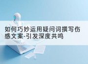 如何巧妙运用疑问词撰写伤感文案-引发深度共鸣