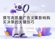 撰写高质量广告文案影响购买决策的关键技巧