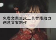 免费文案生成工具智能助力创意文案制作
