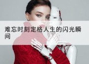 难忘时刻定格人生的闪光瞬间