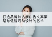 打造品牌知名度广告文案策略与促销活动设计的艺术