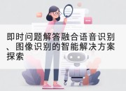 即时问题解答融合语音识别、图像识别的智能解决方案探索